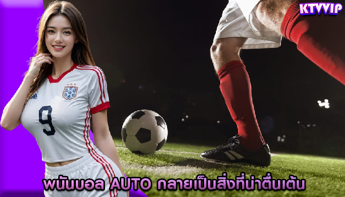 พนันบอล auto กลายเป็นสิ่งที่น่าตื่นเต้นสำหรับแฟนๆ