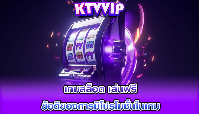 เกมสล็อต เล่นฟรี ข้อดีของการมีโปรโมชั่นในเกม