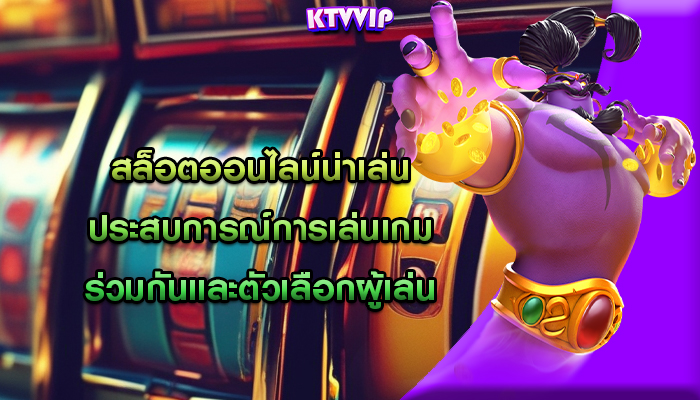 สล็อตออนไลน์น่าเล่น ประสบการณ์การเล่นเกมร่วมกันและตัวเลือกผู้เล่น