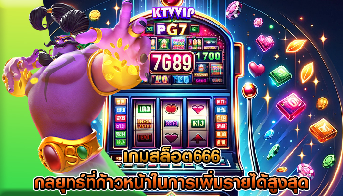 เกมสล็อต666 กลยุทธ์ที่ก้าวหน้าในการเพิ่มรายได้สูงสุด