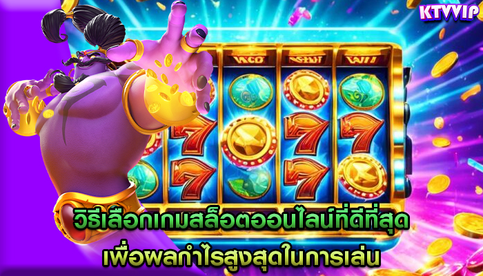 วิธีเลือกเกมสล็อตออนไลน์ที่ดีที่สุด เพื่อผลกำไรสูงสุดในการเล่น