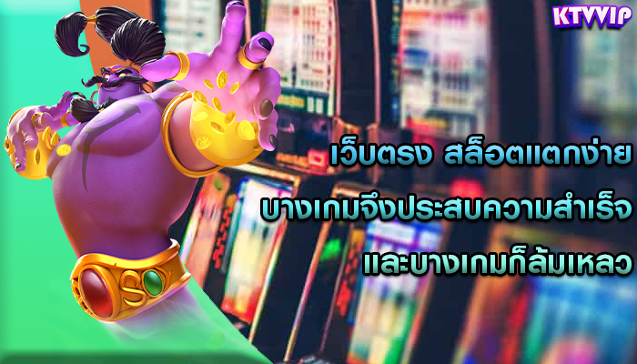 เว็บตรง สล็อตแตกง่าย บางเกมจึงประสบความสำเร็จและบางเกมก็ล้มเหลว