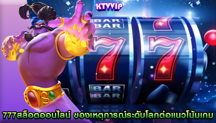 777สล็อตออนไลน์ ของเหตุการณ์ระดับโลกต่อแนวโน้มเกม