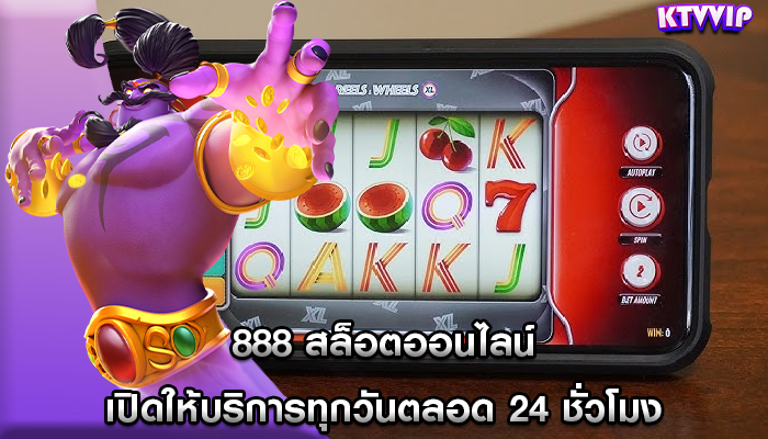 888 สล็อตออนไลน์ เปิดให้บริการทุกวันตลอด 24 ชั่วโมง