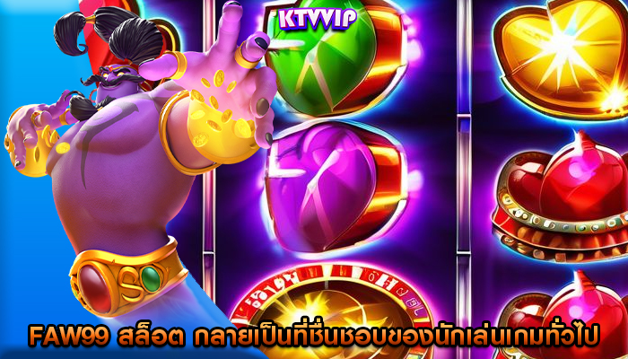 faw99 สล็อต กลายเป็นที่ชื่นชอบของนักเล่นเกมทั่วไป