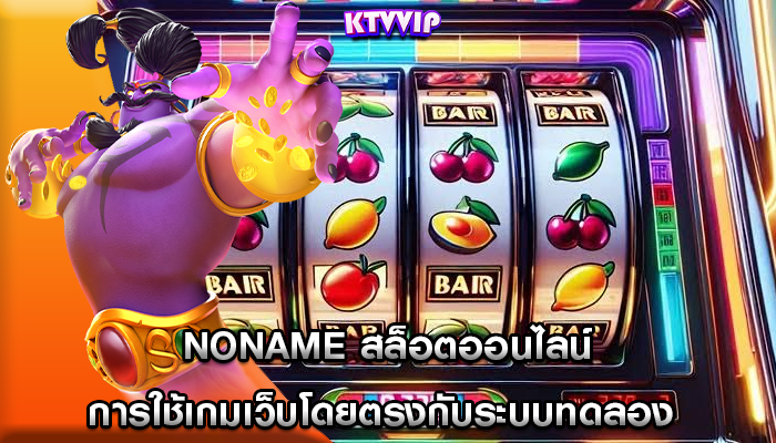 noname สล็อตออนไลน์ การใช้เกมเว็บโดยตรงกับระบบทดลอง