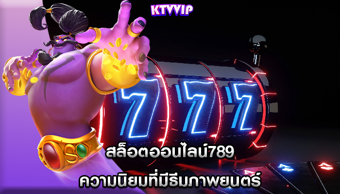 สล็อตออนไลน์789 ความนิยมที่มีธีมภาพยนตร์